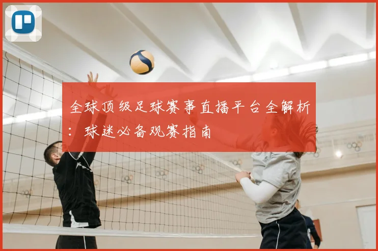 全球顶级足球赛事直播平台全解析：球迷必备观赛指南