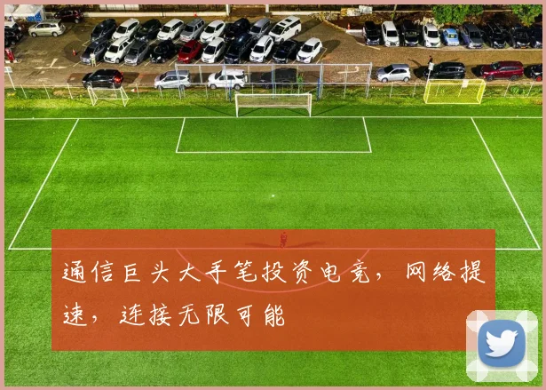 通信巨头大手笔投资电竞,网络提速,连接无限可能