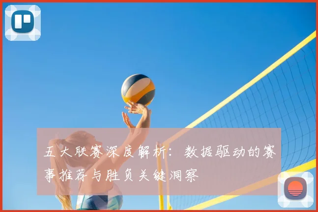 五大联赛深度解析:数据驱动的赛事推荐与胜负关键洞察