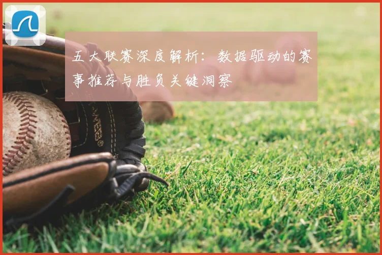 五大联赛深度解析:数据驱动的赛事推荐与胜负关键洞察