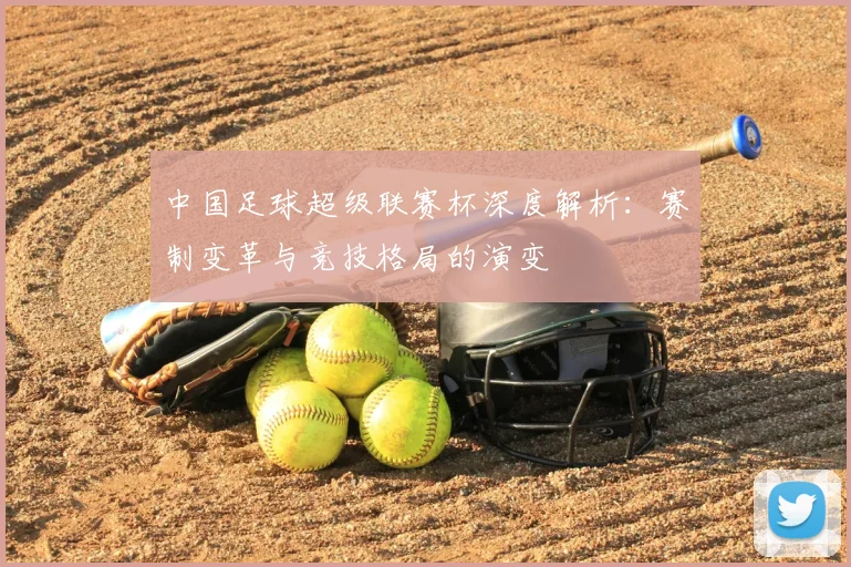 中国足球超级联赛杯深度解析:赛制变革与竞技格局的演变